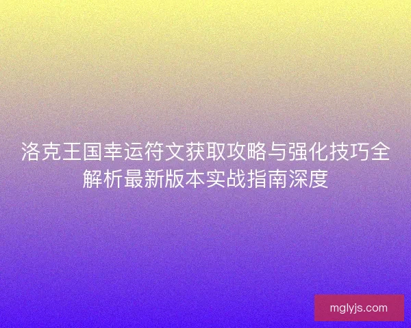 洛克王国幸运符文获取攻略与强化技巧全解析最新版本实战指南深度