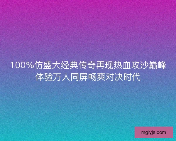100%仿盛大经典传奇再现热血攻沙巅峰体验万人同屏畅爽对决时代