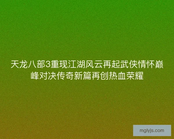 天龙八部3重现江湖风云再起武侠情怀巅峰对决传奇新篇再创热血荣耀